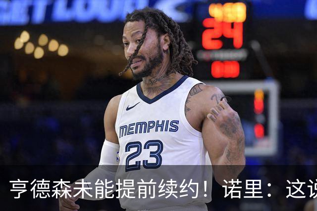亨德森未能提前续约！诺里：这说明不了什么 明夏有机会匹配报价