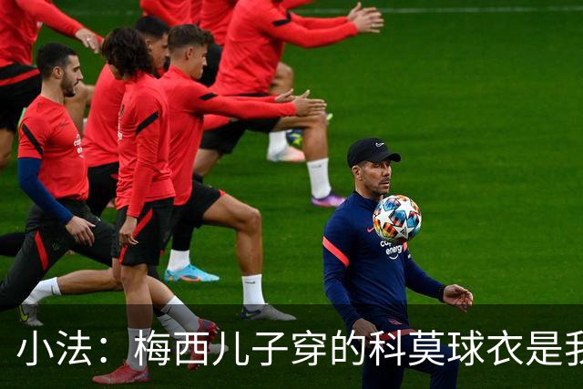 小法：梅西儿子穿的科莫球衣是我的，但我可没特意让他发出来